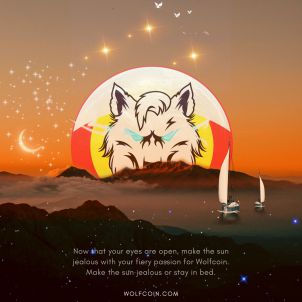 Now that your eyes are open, make the sun jealous with your fiery passion for WOLFCOIN. Make the sun jealous or stay in bed.